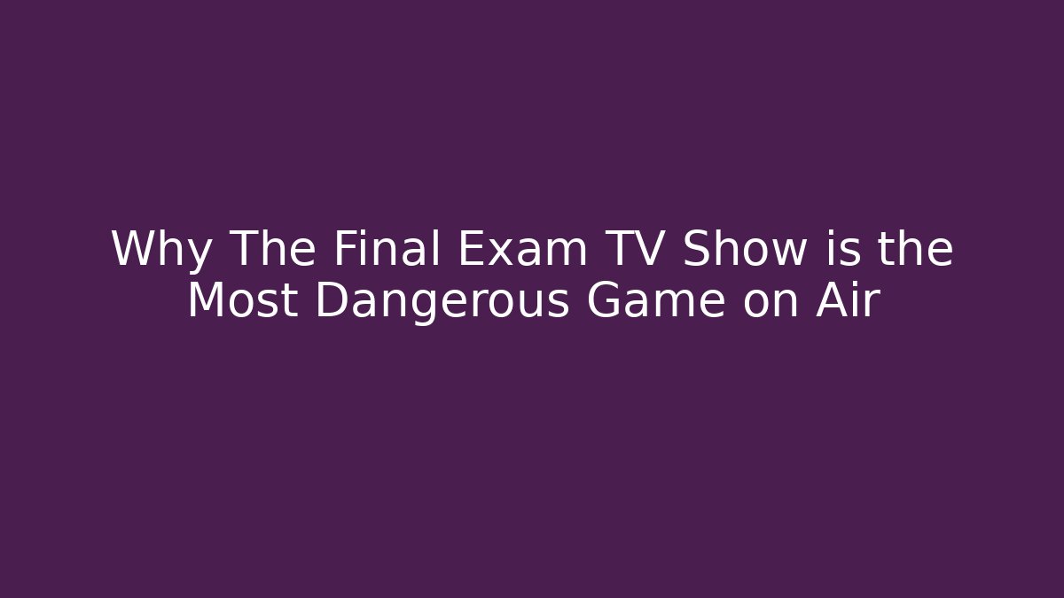 Why The Final Exam TV Show is the Most Dangerous Game on Air