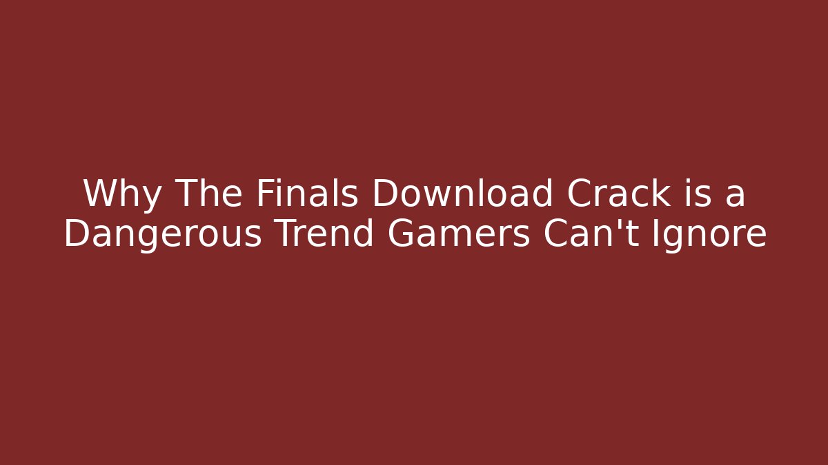 Why The Finals Download Crack is a Dangerous Trend Gamers Can't Ignore