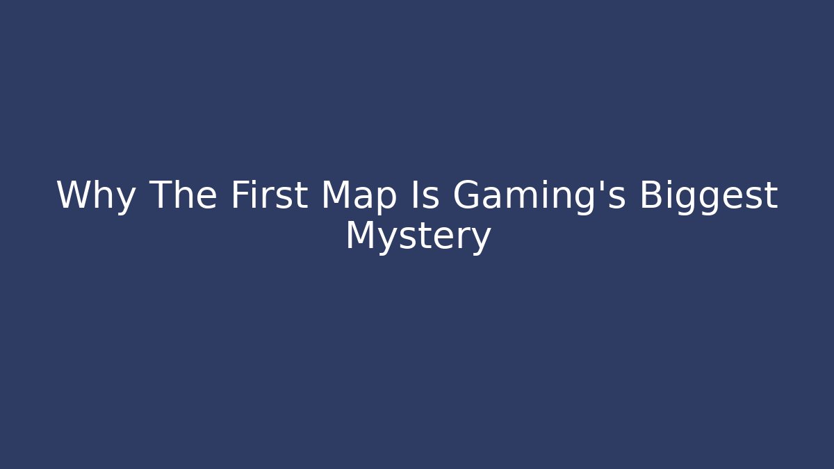 Why The First Map Is Gaming's Biggest Mystery - Create More Assets
