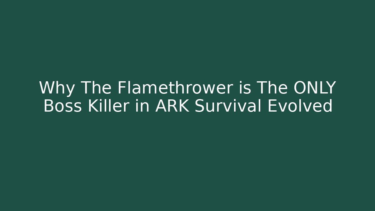 Why The Flamethrower is The ONLY Boss Killer in ARK Survival Evolved