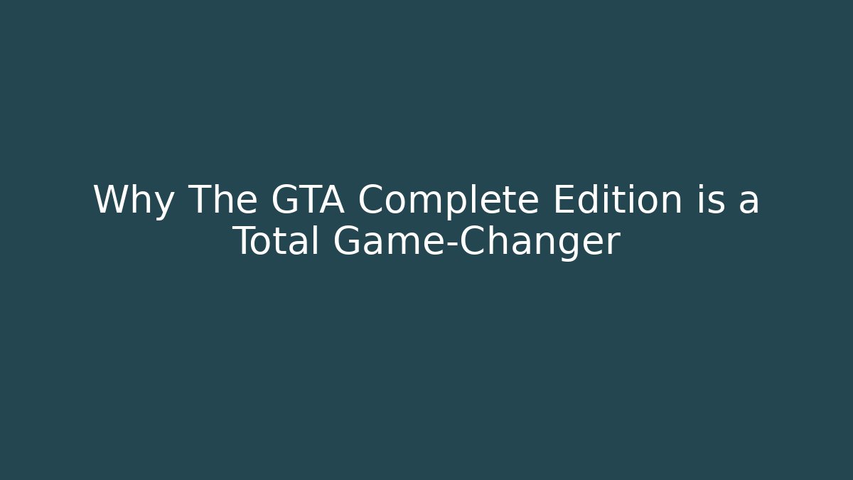 Why The GTA Complete Edition is a Total Game-Changer