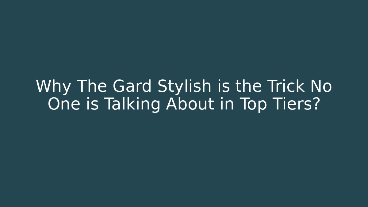 Why The Gard Stylish is the Trick No One is Talking About in Top Tiers?