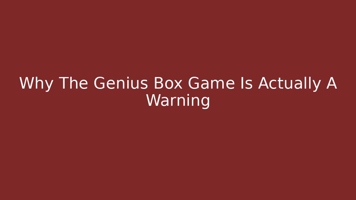Why The Genius Box Game Is Actually A Warning - Create More Assets
