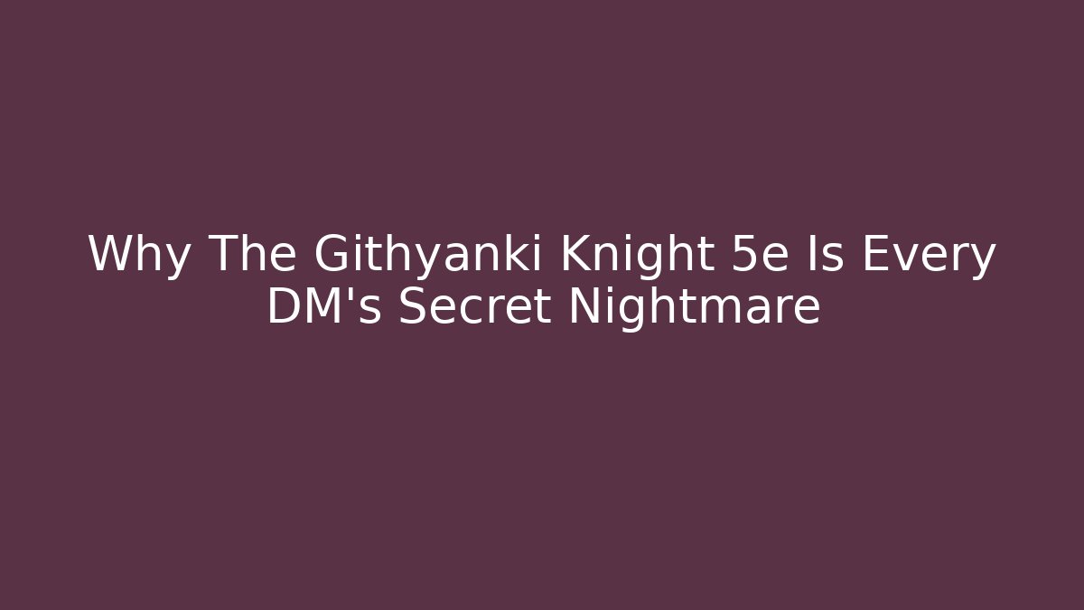 Why The Githyanki Knight 5e Is Every DM's Secret Nightmare