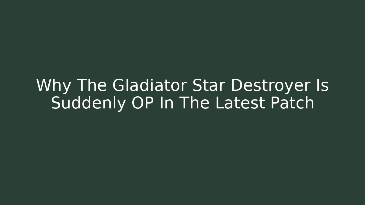 Why The Gladiator Star Destroyer Is Suddenly OP In The Latest Patch