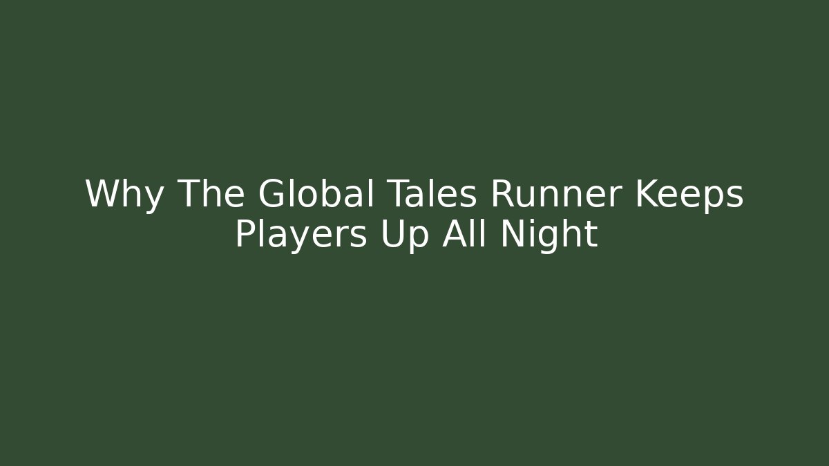 Why The Global Tales Runner Keeps Players Up All Night