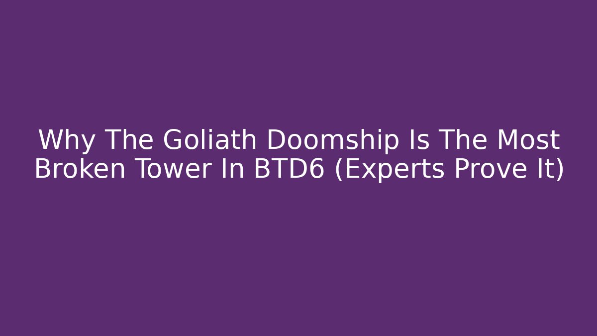 Why The Goliath Doomship Is The Most Broken Tower In BTD6 (Experts Prove It)