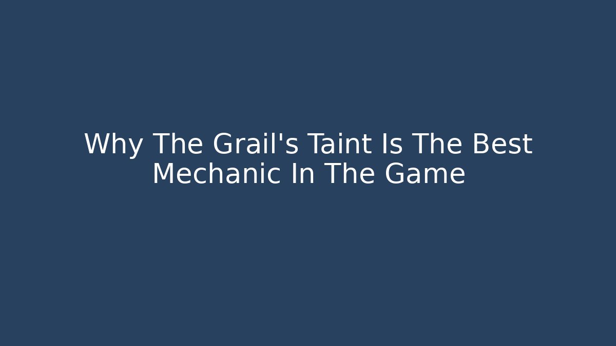 Why The Grail's Taint Is The Best Mechanic In The Game