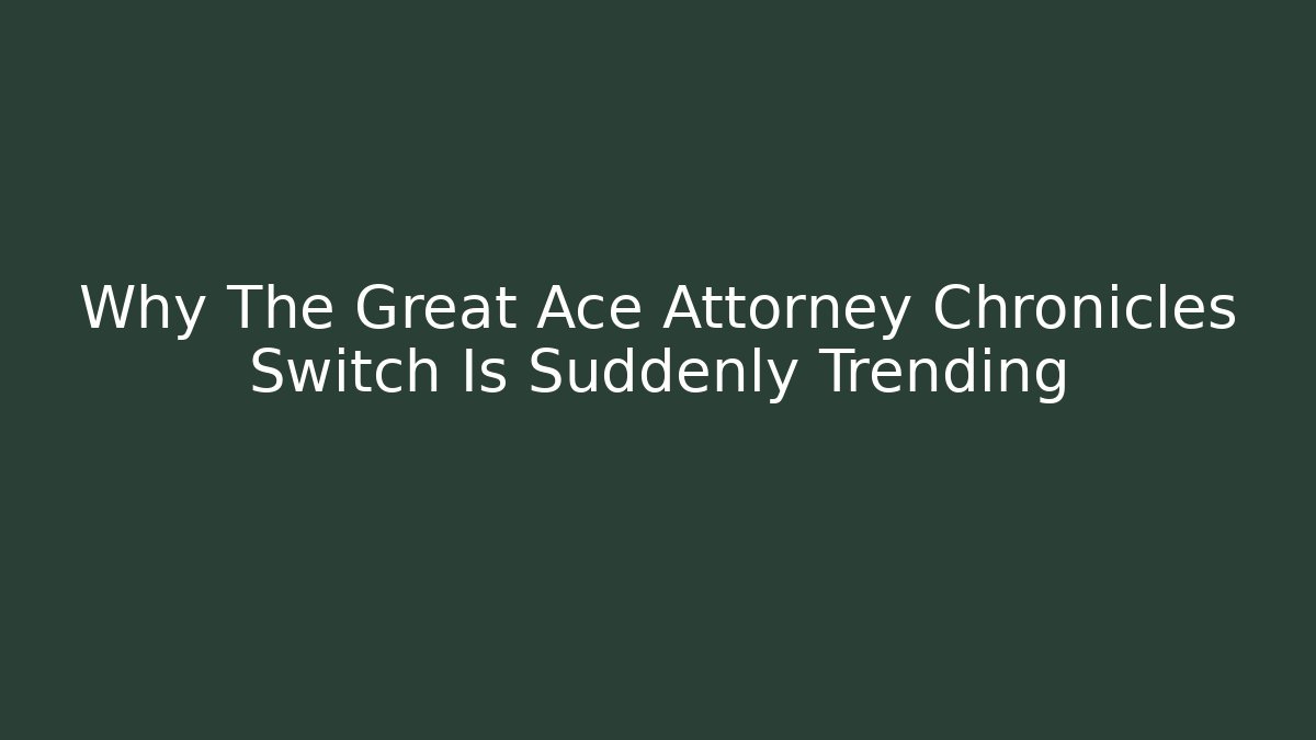 Why The Great Ace Attorney Chronicles Switch Is Suddenly Trending - Create More Assets