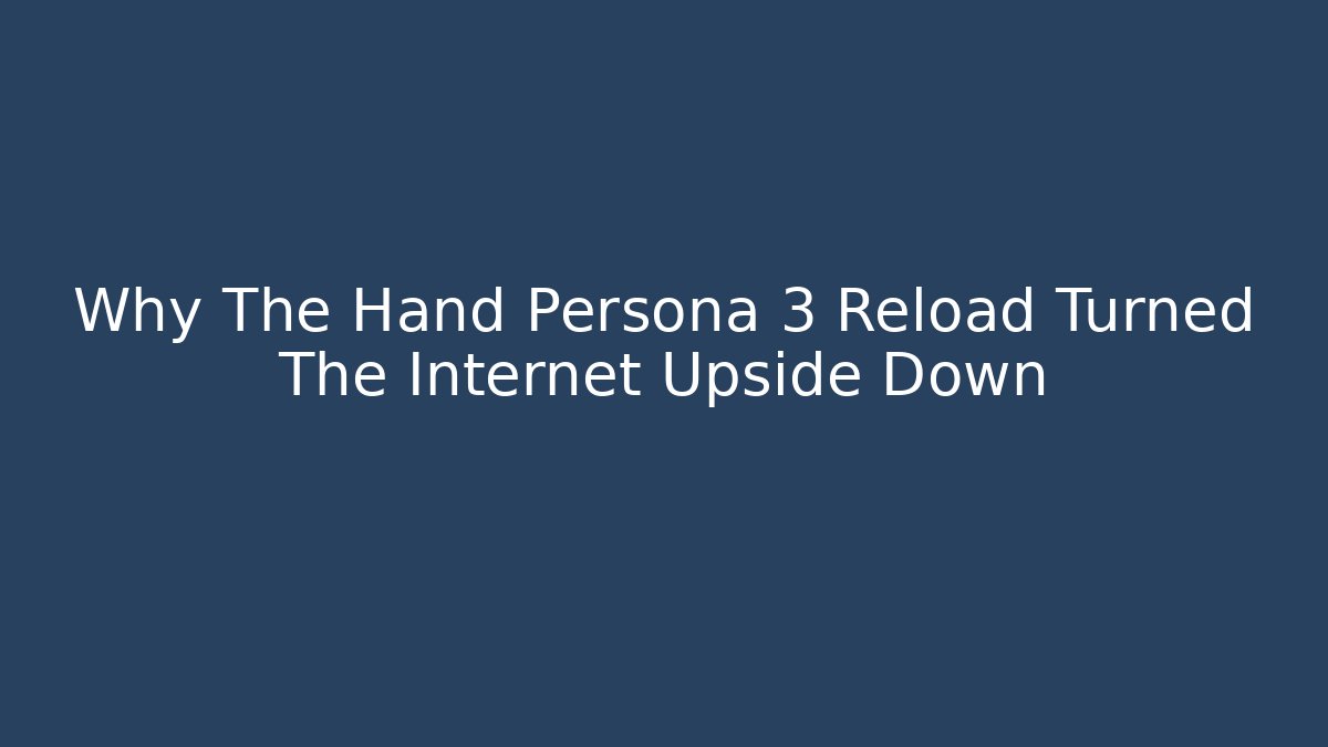 Why The Hand Persona 3 Reload Turned The Internet Upside Down
