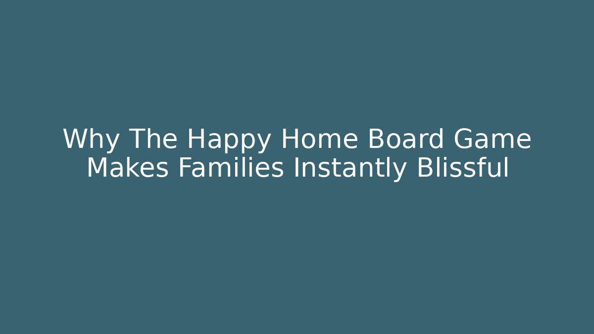 Why The Happy Home Board Game Makes Families Instantly Blissful