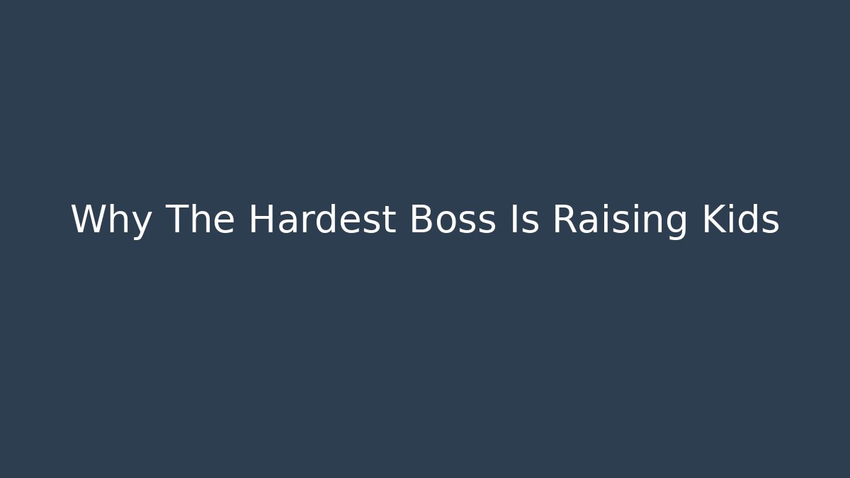 Why The Hardest Boss Is Raising Kids