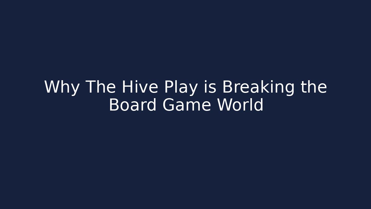 Why The Hive Play is Breaking the Board Game World