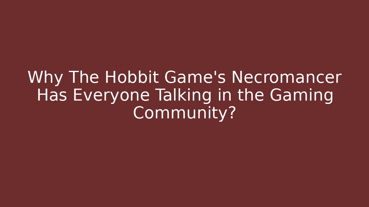 Why The Hobbit Game's Necromancer Has Everyone Talking in the Gaming Community?