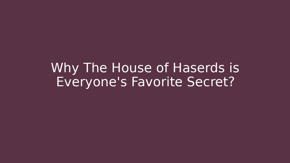 Why The House of Haserds is Everyone's Favorite Secret?