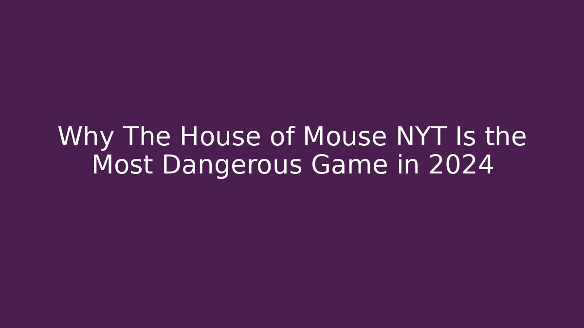 Why The House of Mouse NYT Is the Most Dangerous Game in 2024