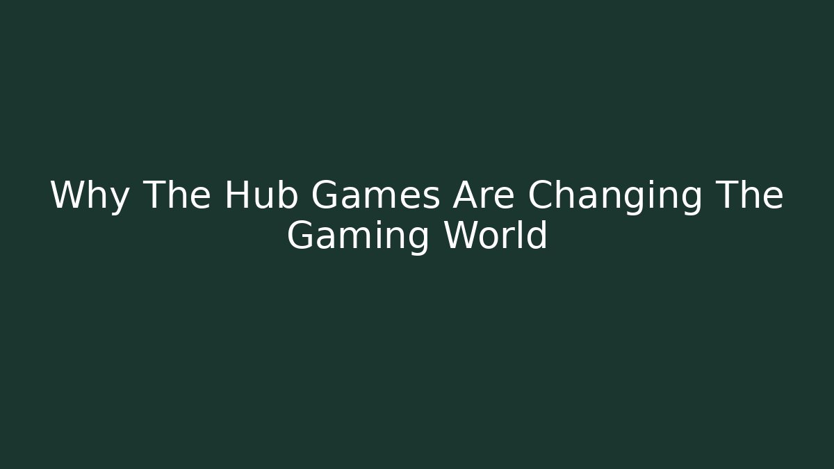 Why The Hub Games Are Changing The Gaming World - Create More Assets