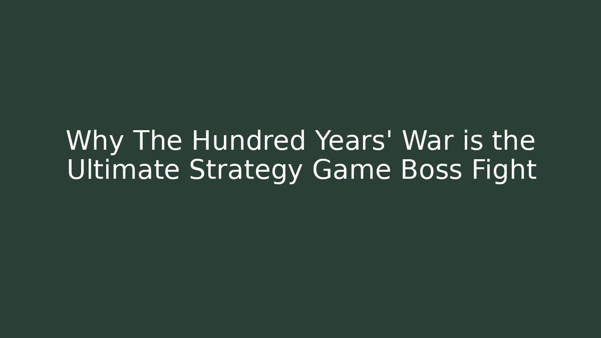 Why The Hundred Years' War is the Ultimate Strategy Game Boss Fight