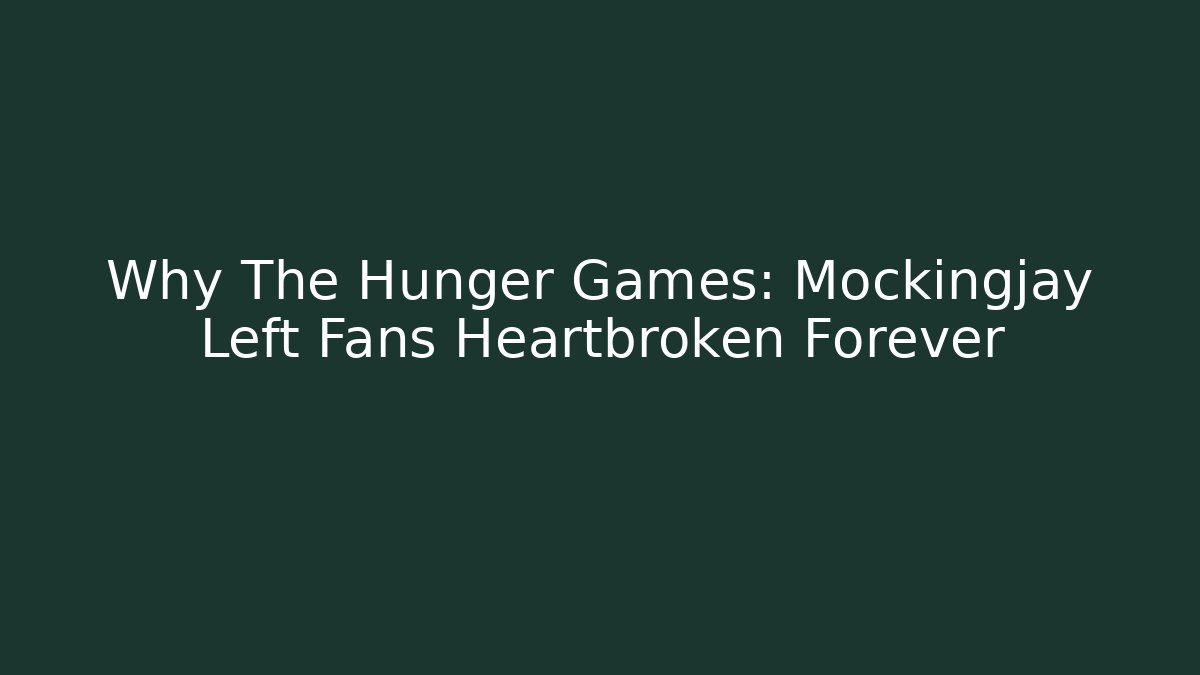 Why The Hunger Games: Mockingjay Left Fans Heartbroken Forever