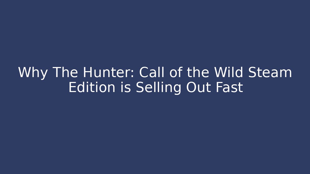 Why The Hunter: Call of the Wild Steam Edition is Selling Out Fast