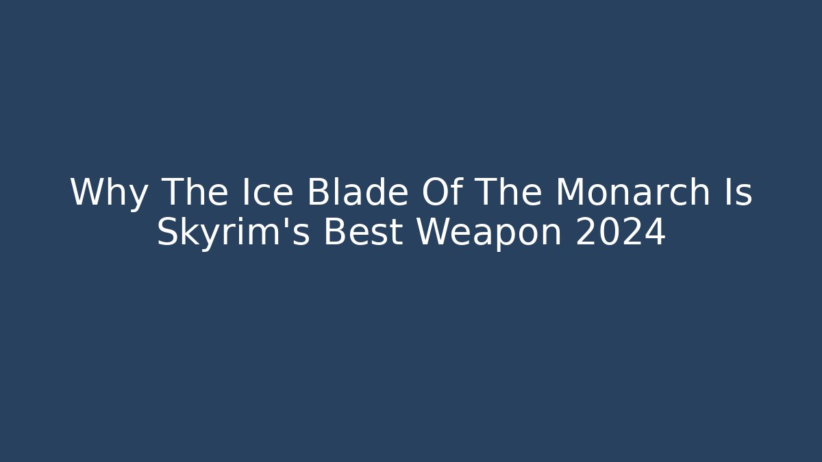 Why The Ice Blade Of The Monarch Is Skyrim's Best Weapon 2024
