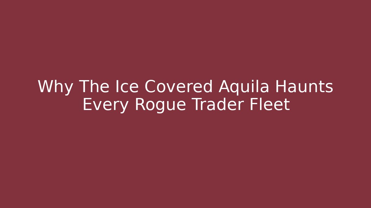 Why The Ice Covered Aquila Haunts Every Rogue Trader Fleet