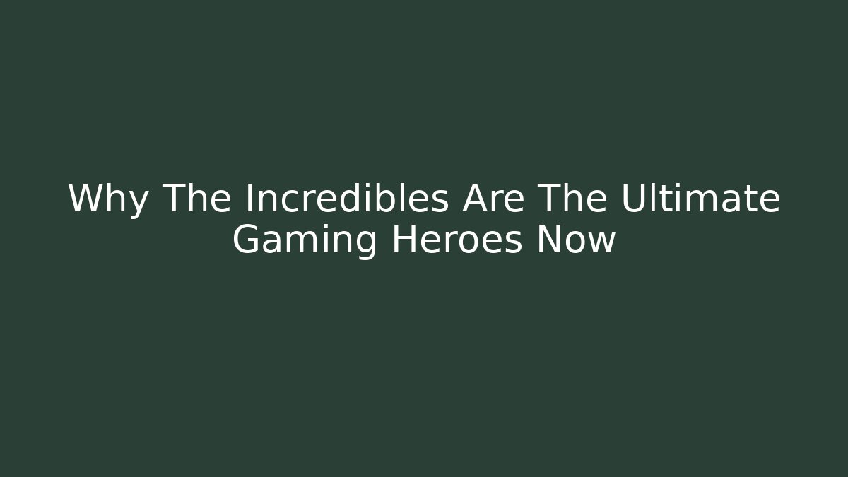Why The Incredibles Are The Ultimate Gaming Heroes Now