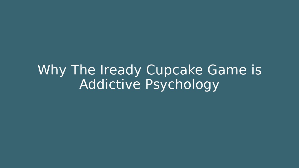 Why The Iready Cupcake Game is Addictive Psychology