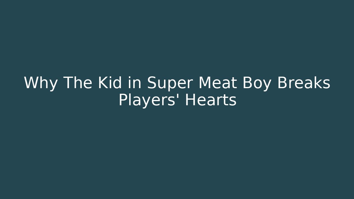 Why The Kid in Super Meat Boy Breaks Players' Hearts