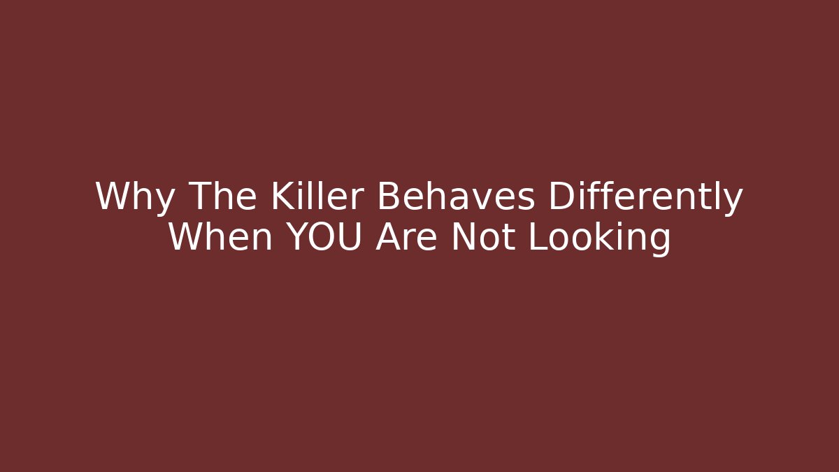 Why The Killer Behaves Differently When YOU Are Not Looking - Create More Assets