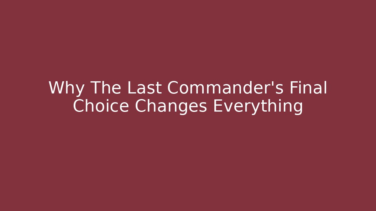 Why The Last Commander's Final Choice Changes Everything - Create More Assets