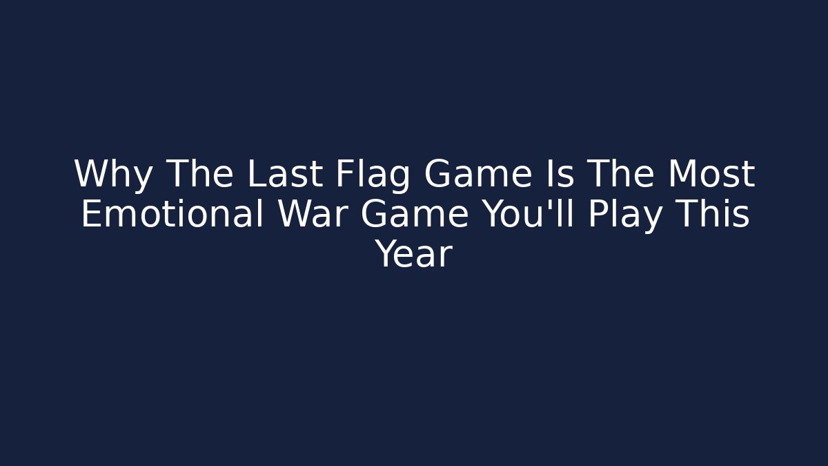 Why The Last Flag Game Is The Most Emotional War Game You'll Play This Year