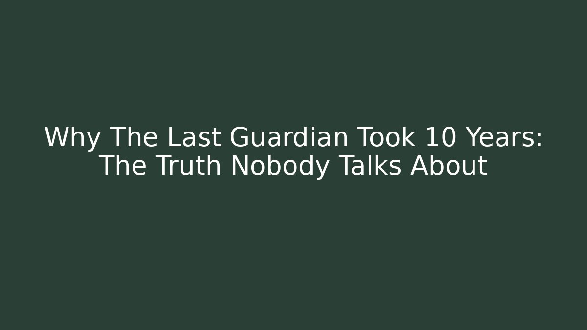 Why The Last Guardian Took 10 Years: The Truth Nobody Talks About