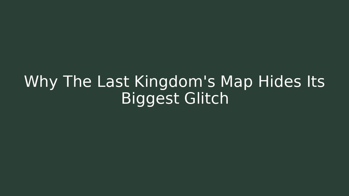 Why The Last Kingdom's Map Hides Its Biggest Glitch - Create More Assets