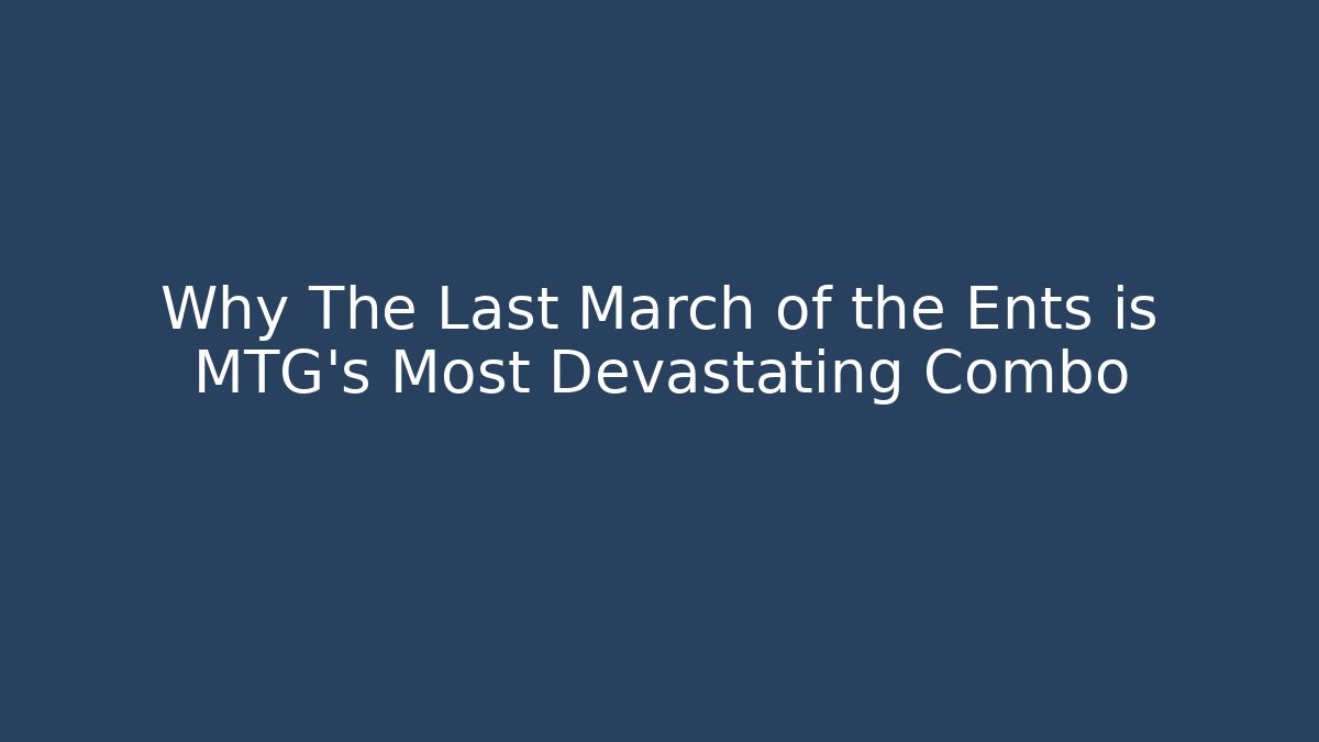 Why The Last March of the Ents is MTG’s Most Devastating Combo