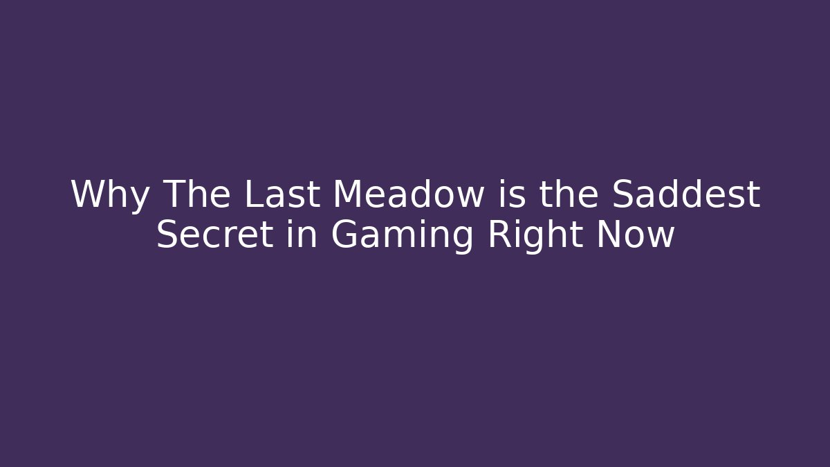 Why The Last Meadow is the Saddest Secret in Gaming Right Now