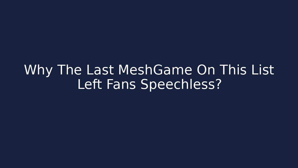 Why The Last MeshGame On This List Left Fans Speechless? - Create More Assets