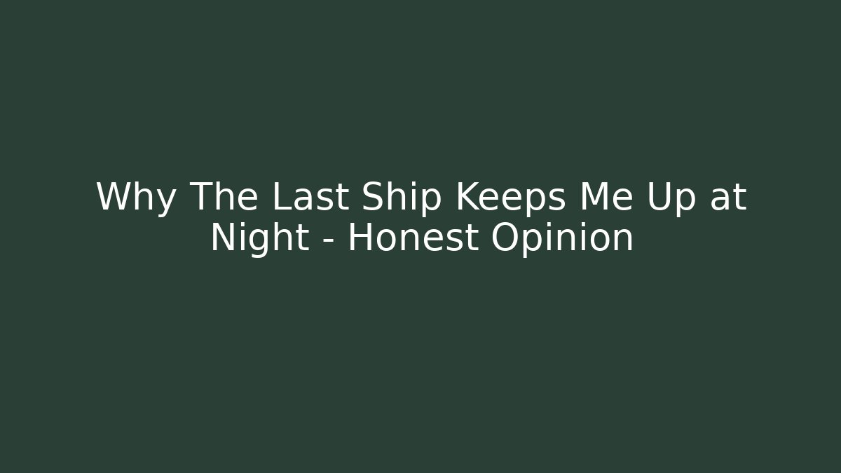 Why The Last Ship Keeps Me Up at Night – Honest Opinion