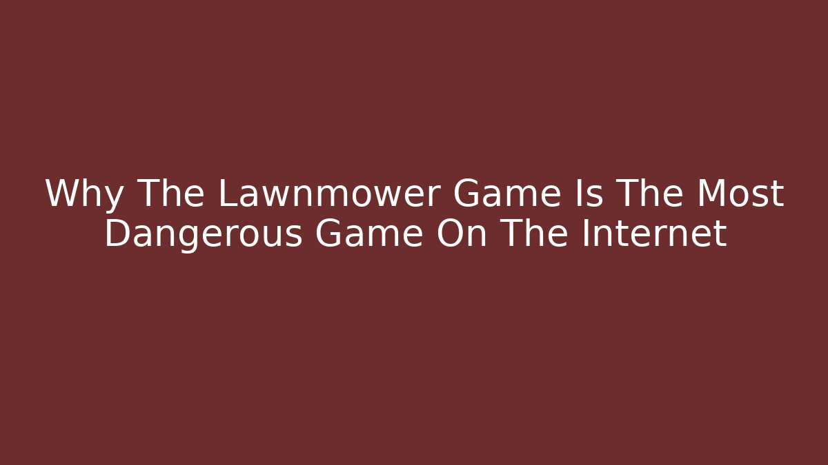 Why The Lawnmower Game Is The Most Dangerous Game On The Internet
