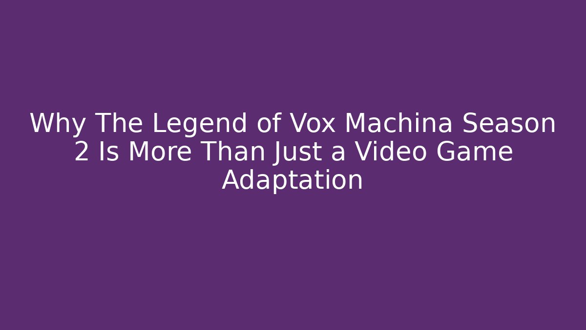 Why The Legend of Vox Machina Season 2 Is More Than Just a Video Game Adaptation