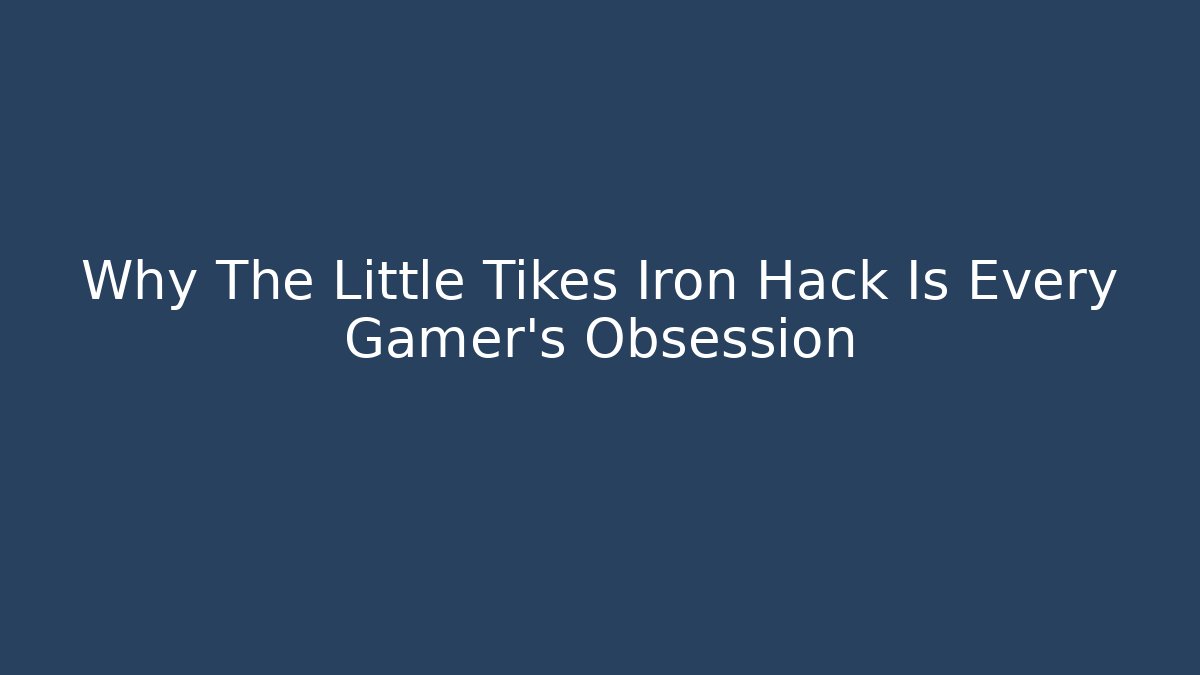 Why The Little Tikes Iron Hack Is Every Gamer's Obsession