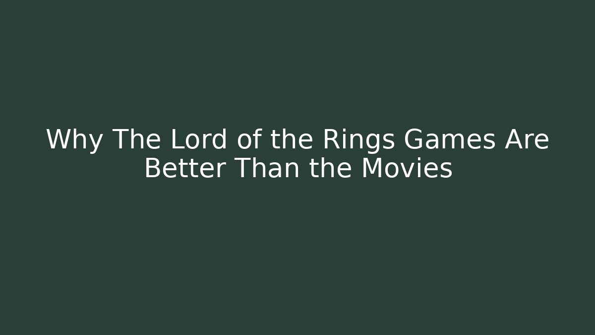 Why The Lord of the Rings Games Are Better Than the Movies