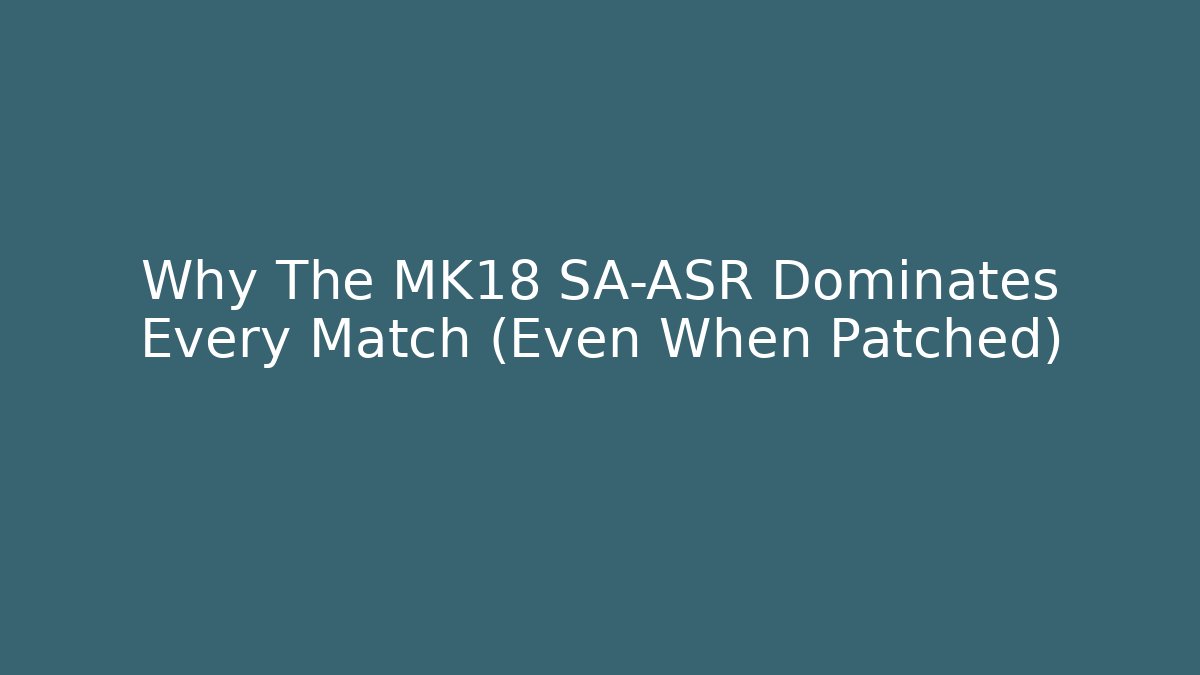 Why The MK18 SA-ASR Dominates Every Match (Even When Patched)