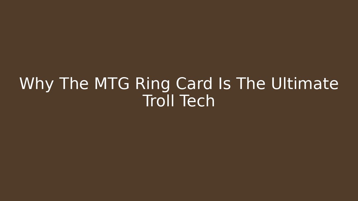 Why The MTG Ring Card Is The Ultimate Troll Tech