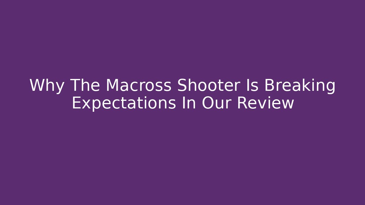 Why The Macross Shooter Is Breaking Expectations In Our Review