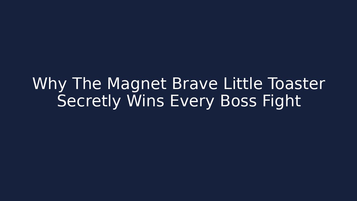 Why The Magnet Brave Little Toaster Secretly Wins Every Boss Fight