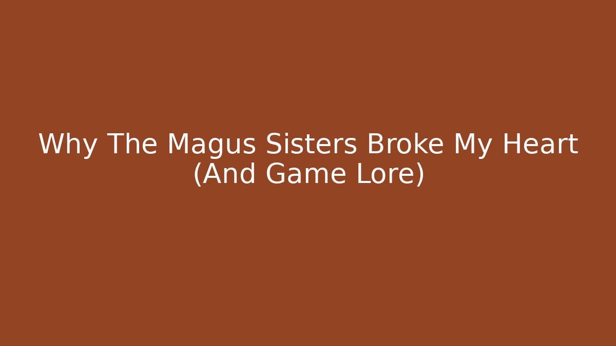Why The Magus Sisters Broke My Heart (And Game Lore)