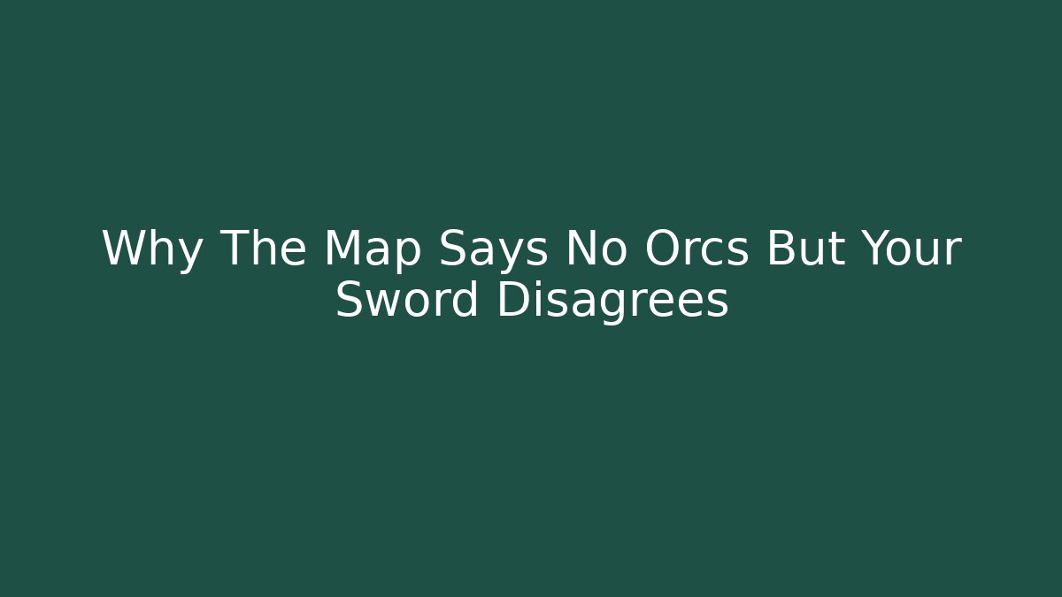 Why The Map Says No Orcs But Your Sword Disagrees