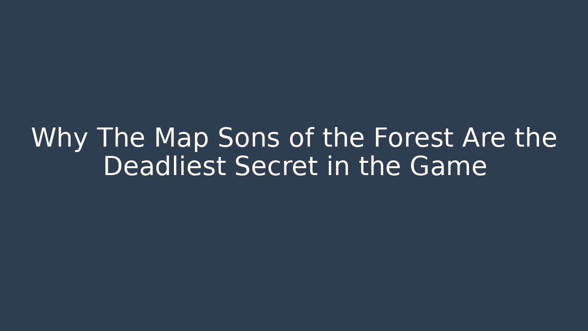 Why The Map Sons of the Forest Are the Deadliest Secret in the Game