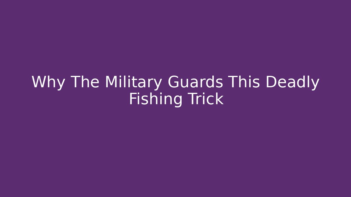 Why The Military Guards This Deadly Fishing Trick